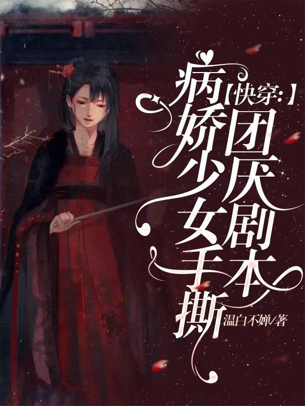 快穿:病娇少女手撕团厌剧本