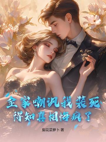 全家嘲讽我装死,得知真相悔疯了!